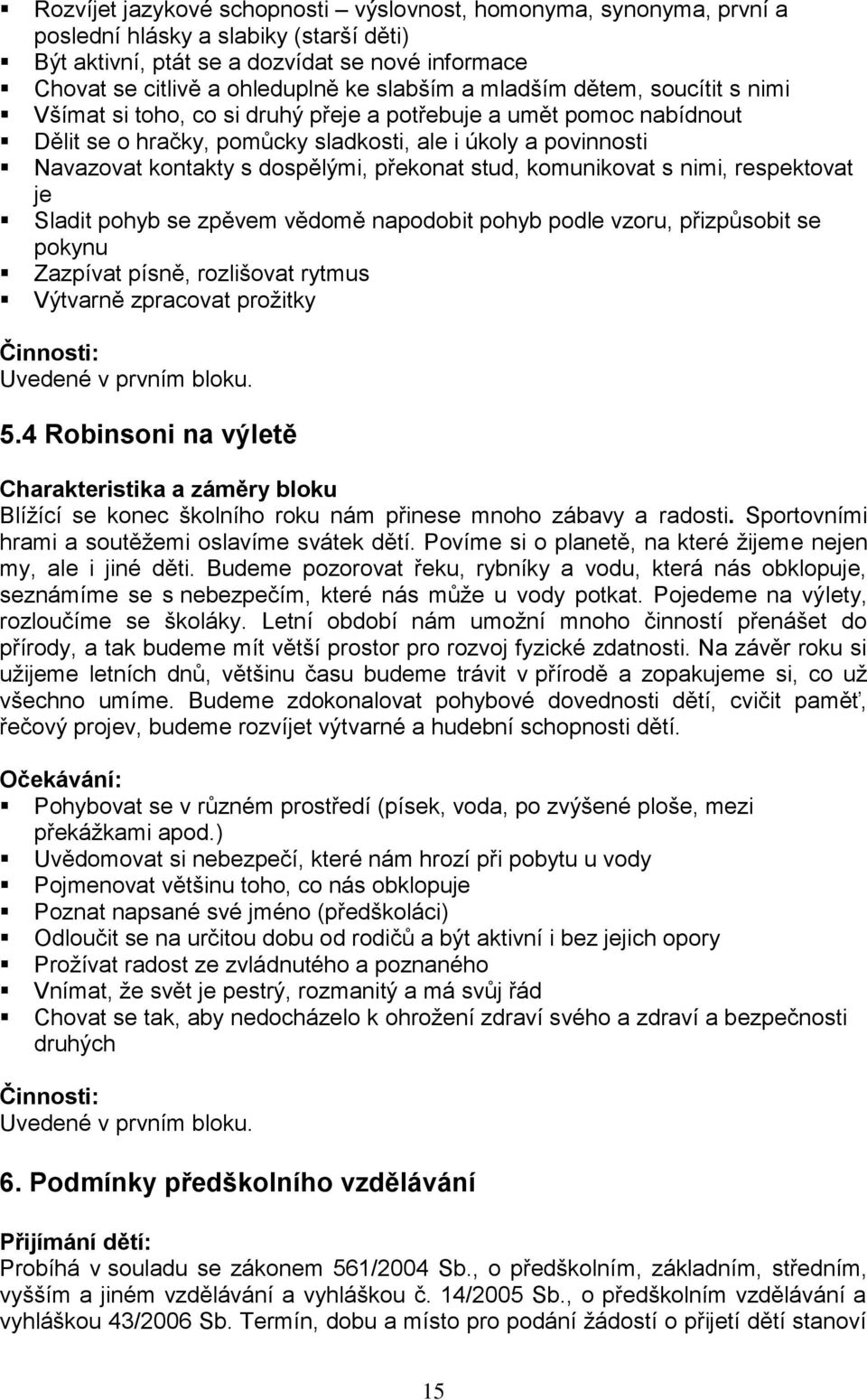 dospělými, překonat stud, komunikovat s nimi, respektovat je Sladit pohyb se zpěvem vědomě napodobit pohyb podle vzoru, přizpůsobit se pokynu Zazpívat písně, rozlišovat rytmus Výtvarně zpracovat