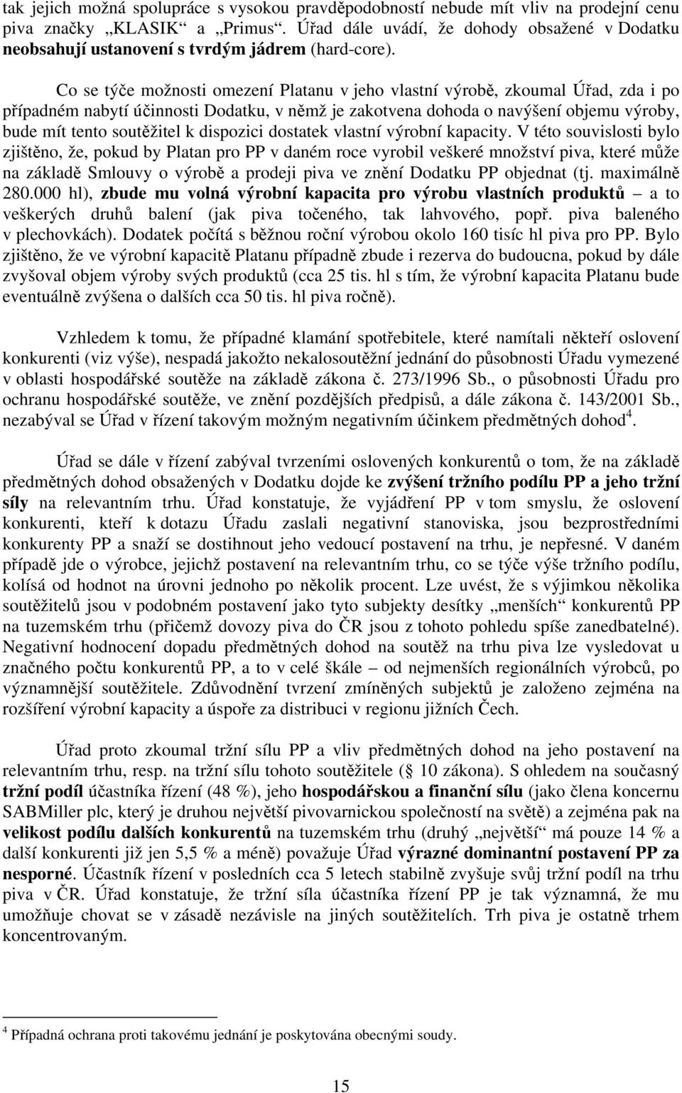 Co se týče možnosti omezení Platanu v jeho vlastní výrobě, zkoumal Úřad, zda i po případném nabytí účinnosti Dodatku, v němž je zakotvena dohoda o navýšení objemu výroby, bude mít tento soutěžitel k