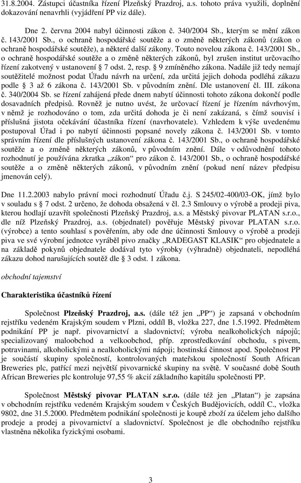 2, resp. 9 zmíněného zákona. Nadále již tedy nemají soutěžitelé možnost podat Úřadu návrh na určení, zda určitá jejich dohoda podléhá zákazu podle 3 až 6 zákona č. 143/2001 Sb. v původním znění.