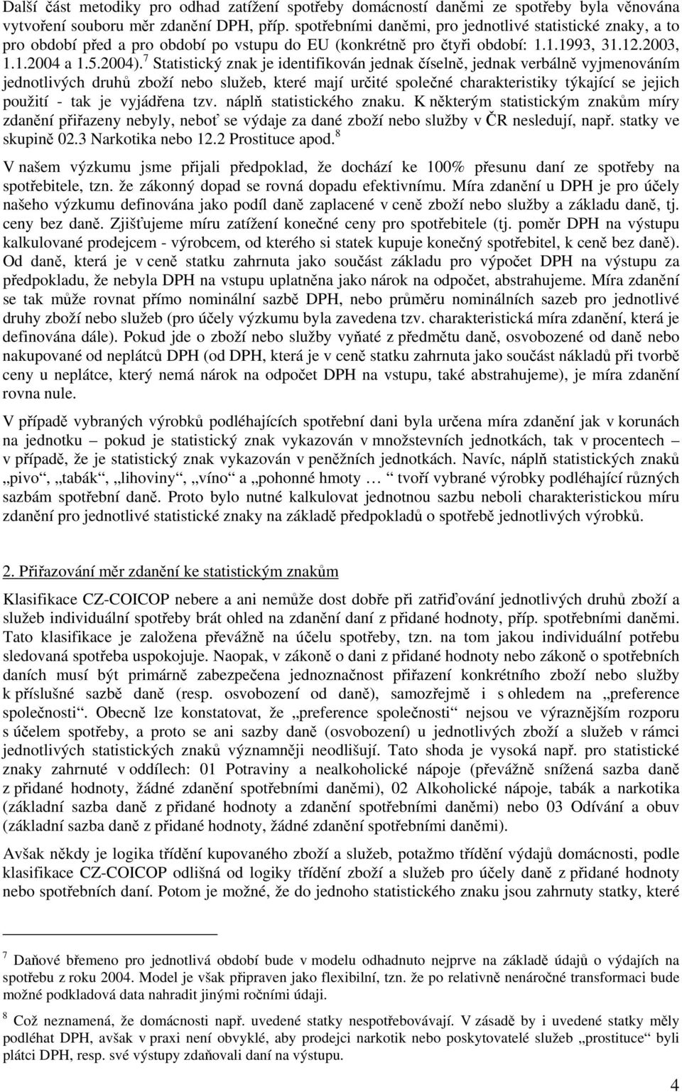 7 Statistický znak je identifikován jednak číselně, jednak verbálně vyjmenováním jednotlivých druhů zboží nebo služeb, které mají určité společné charakteristiky týkající se jejich použití - tak je