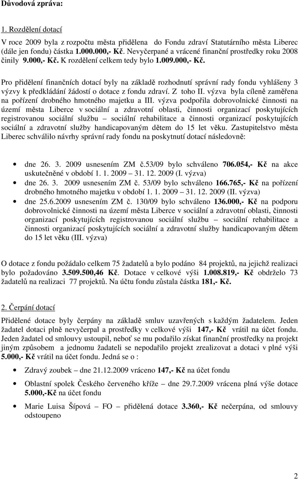 K rozdělení celkem tedy bylo 1.009.000,- Kč. Pro přidělení finančních dotací byly na základě rozhodnutí správní rady fondu vyhlášeny 3 výzvy k předkládání žádostí o dotace z fondu zdraví. Z toho II.