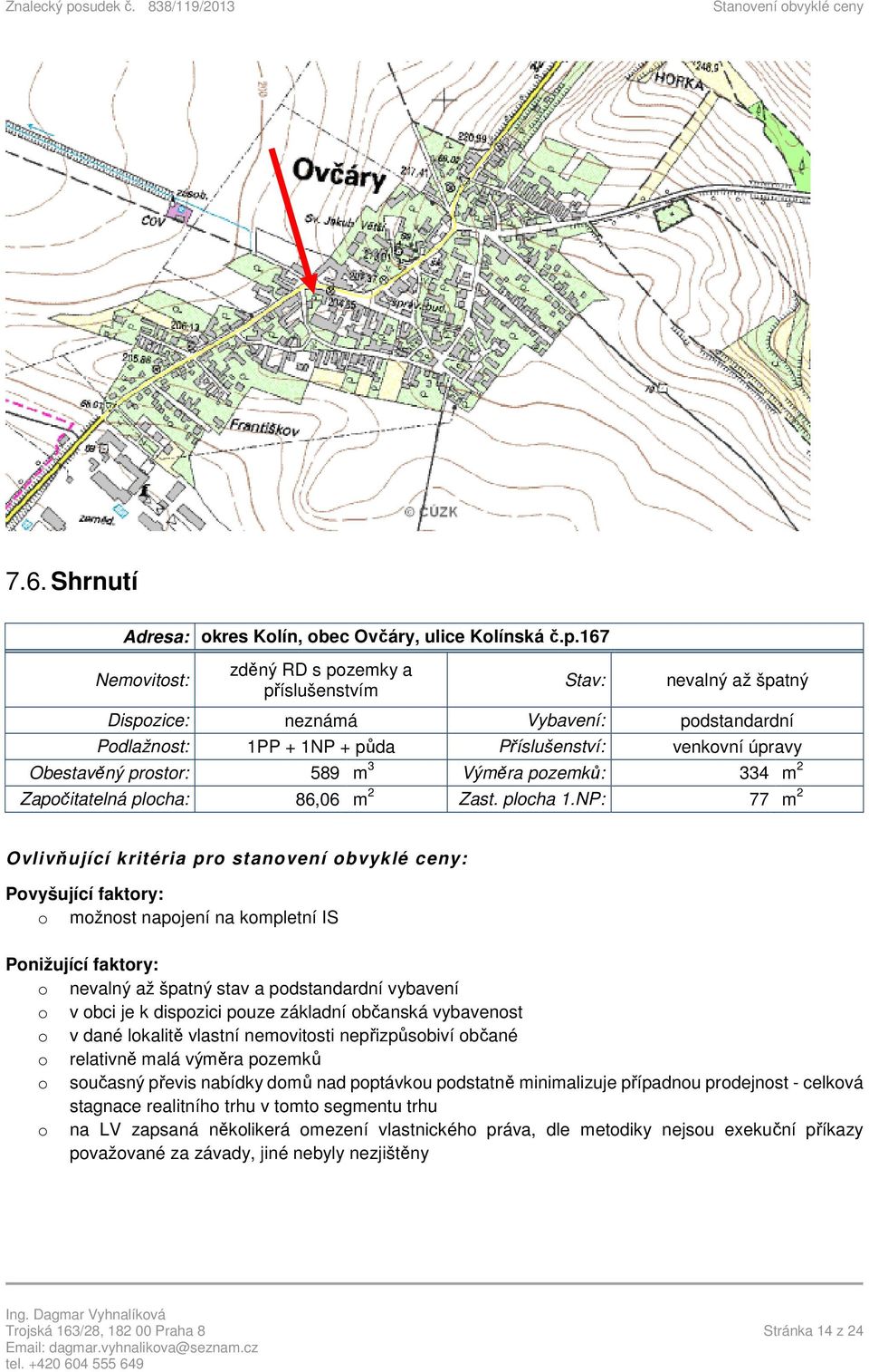 589 m 3 Výměra pozemků: 334 m 2 Započitatelná plocha: 86,06 m 2 Zast. plocha 1.