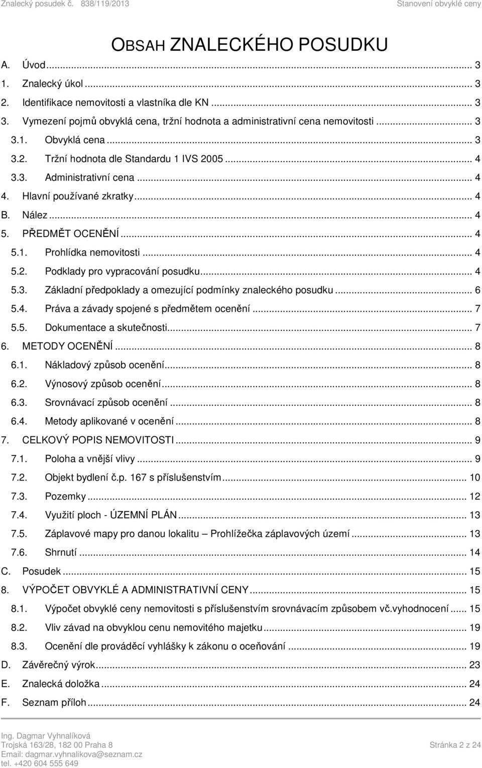 .. 4 5.3. Základní předpoklady a omezující podmínky znaleckého posudku... 6 5.4. Práva a závady spojené s předmětem ocenění... 7 5.5. Dokumentace a skutečnosti... 7 6. METODY OCENĚNÍ... 8 6.1.