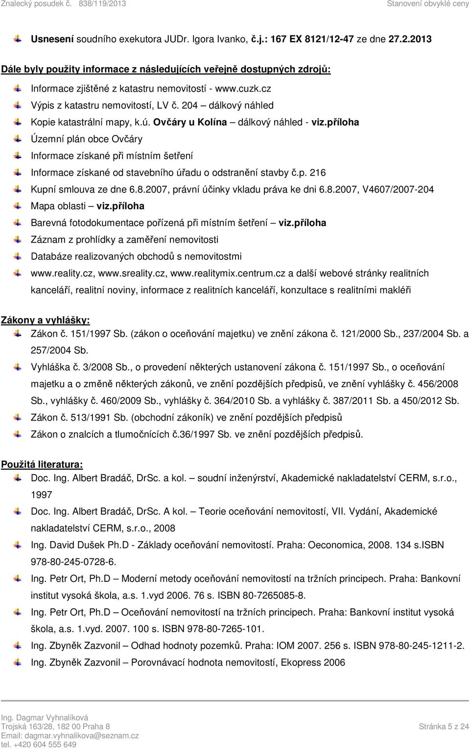 příloha Územní plán obce Ovčáry Informace získané při místním šetření Informace získané od stavebního úřadu o odstranění stavby č.p. 216 Kupní smlouva ze dne 6.8.