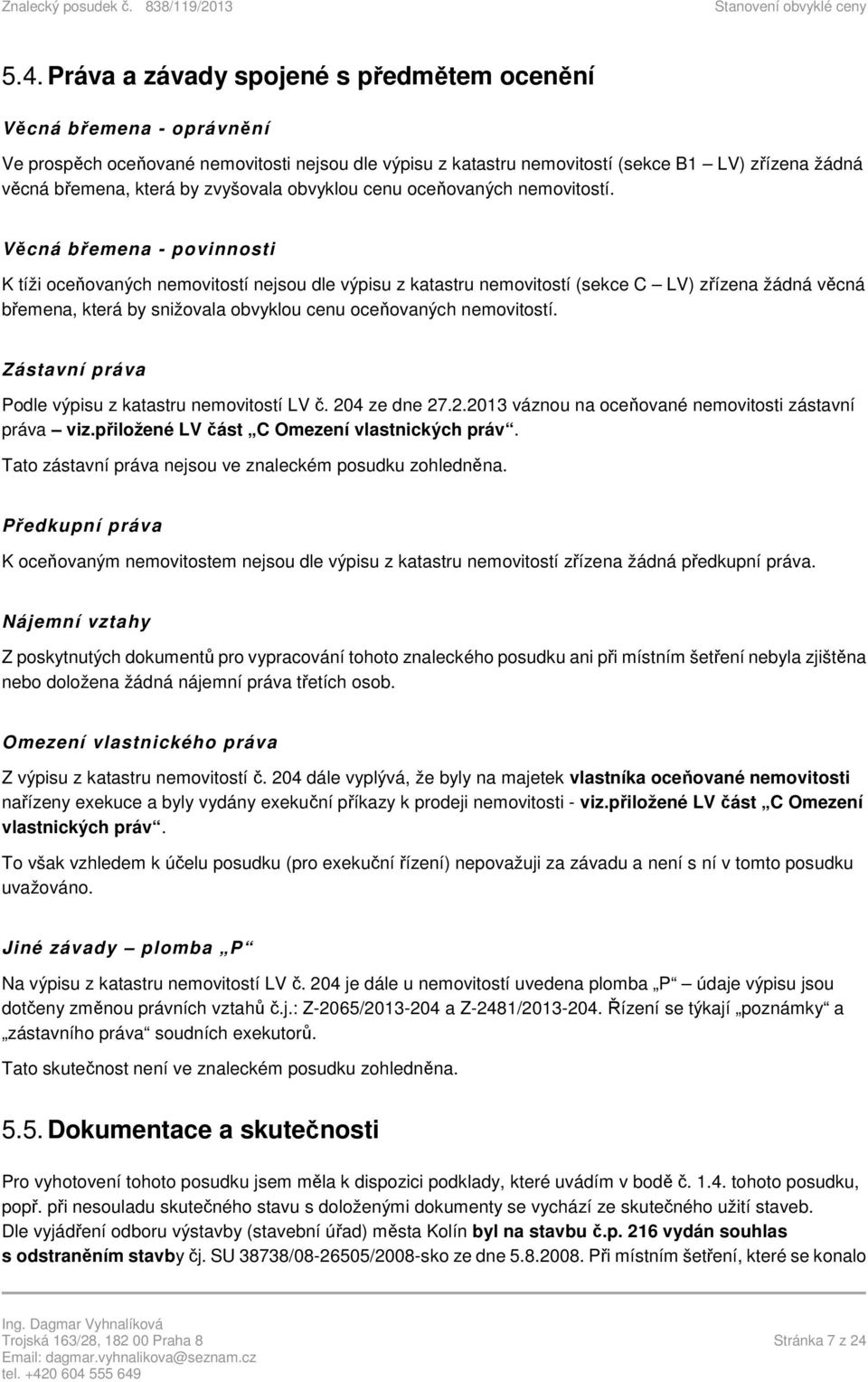 Věcná břemena - povinnosti K tíži oceňovaných nemovitostí nejsou dle výpisu z katastru nemovitostí (sekce C LV) zřízena žádná věcná břemena, která by snižovala obvyklou cenu oceňovaných nemovitostí.