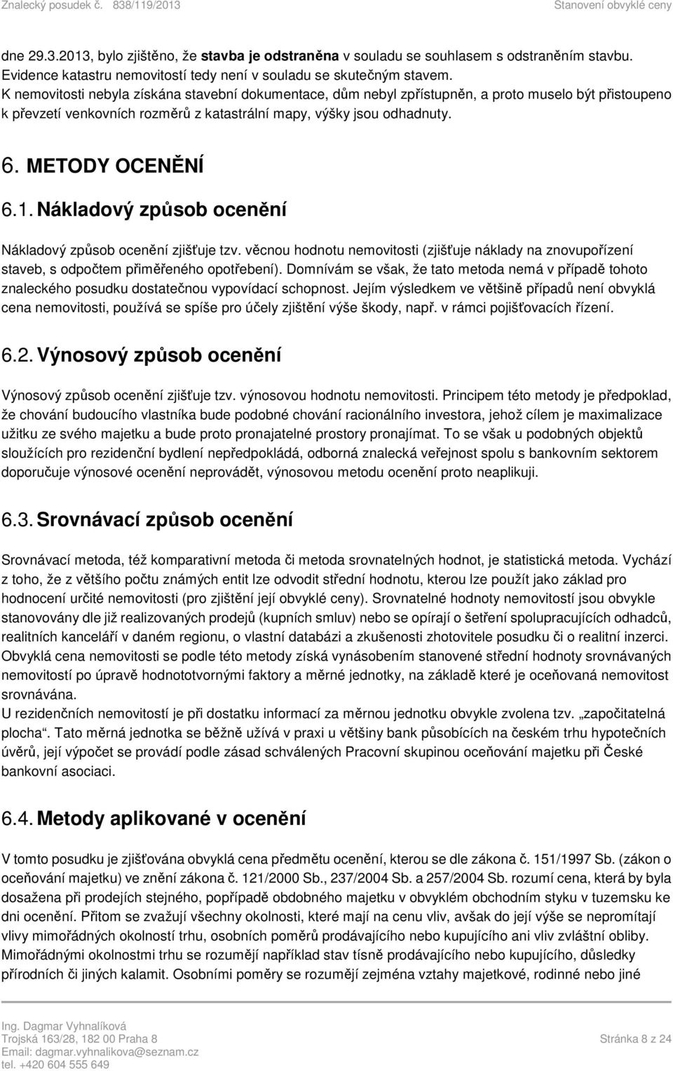 Nákladový způsob ocenění Nákladový způsob ocenění zjišťuje tzv. věcnou hodnotu nemovitosti (zjišťuje náklady na znovupořízení staveb, s odpočtem přiměřeného opotřebení).