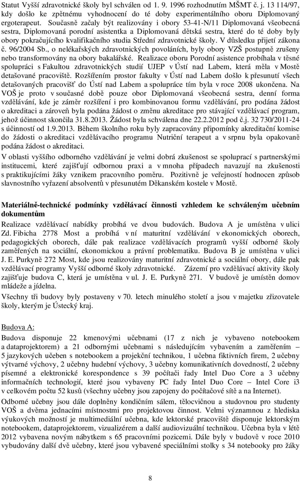 studia Střední zdravotnické školy. V důsledku přijetí zákona č. 96/2004 Sb., o nelékařských zdravotnických povoláních, byly obory VZŠ postupně zrušeny nebo transformovány na obory bakalářské.