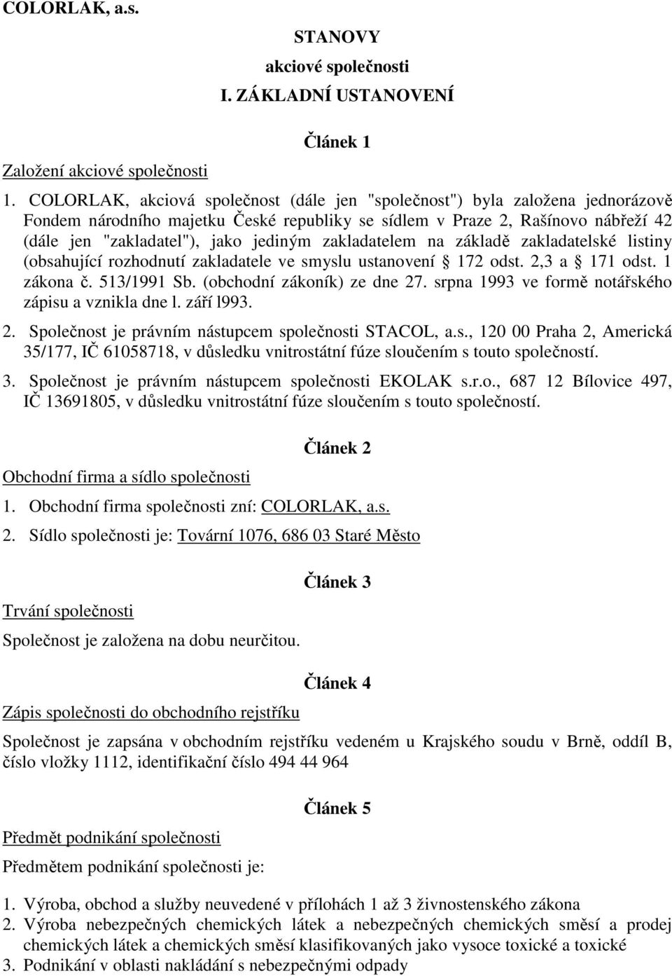 zakladatelem na základě zakladatelské listiny (obsahující rozhodnutí zakladatele ve smyslu ustanovení 172 odst. 2,3 a 171 odst. 1 zákona č. 513/1991 Sb. (obchodní zákoník) ze dne 27.