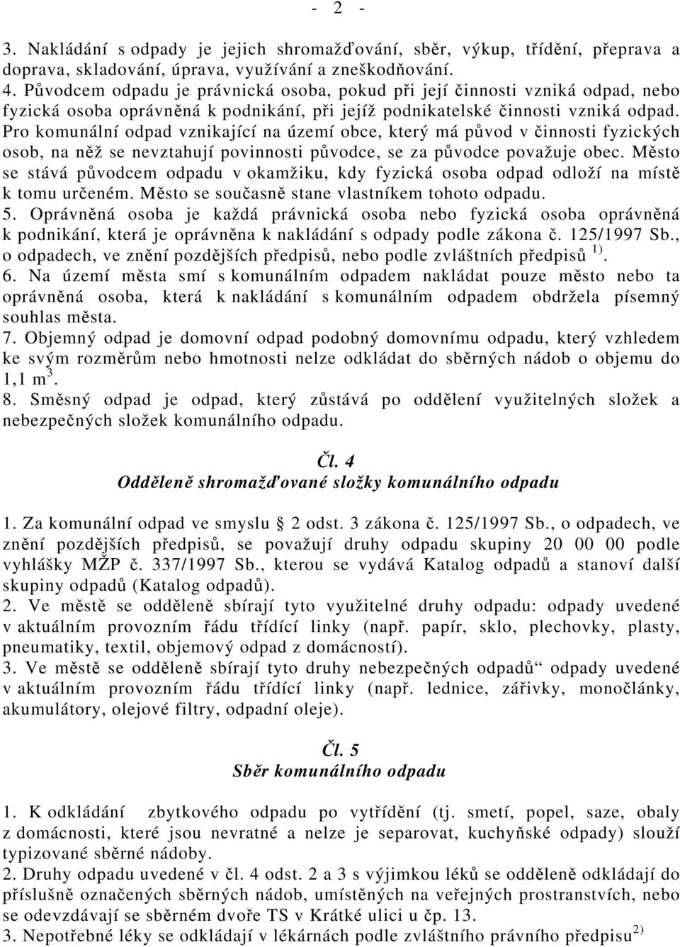 Pro komunální odpad vznikající na území obce, který má původ v činnosti fyzických osob, na něž se nevztahují povinnosti původce, se za původce považuje obec.