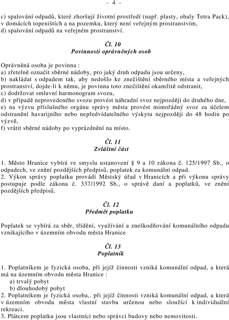 10 Povinnosti oprávněných osob Oprávněná osoba je povinna : a) zřetelně označit sběrné nádoby, pro jaký druh odpadu jsou určeny, b) nakládat s odpadem tak, aby nedošlo ke znečištění sběrného místa a