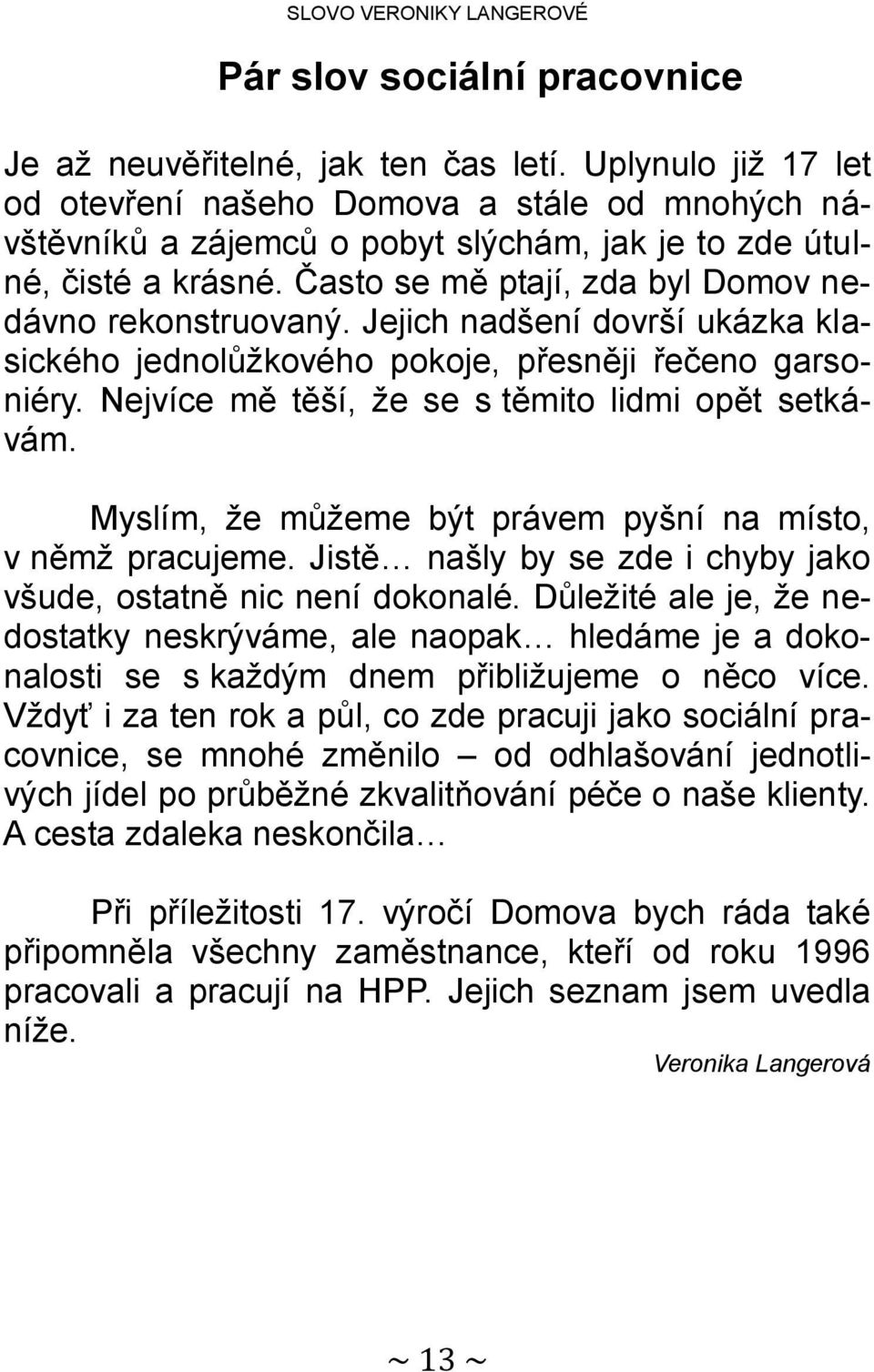 Jejich nadšení dovrší ukázka klasického jednolůžkového pokoje, přesněji řečeno garsoniéry. Nejvíce mě těší, že se s těmito lidmi opět setkávám.