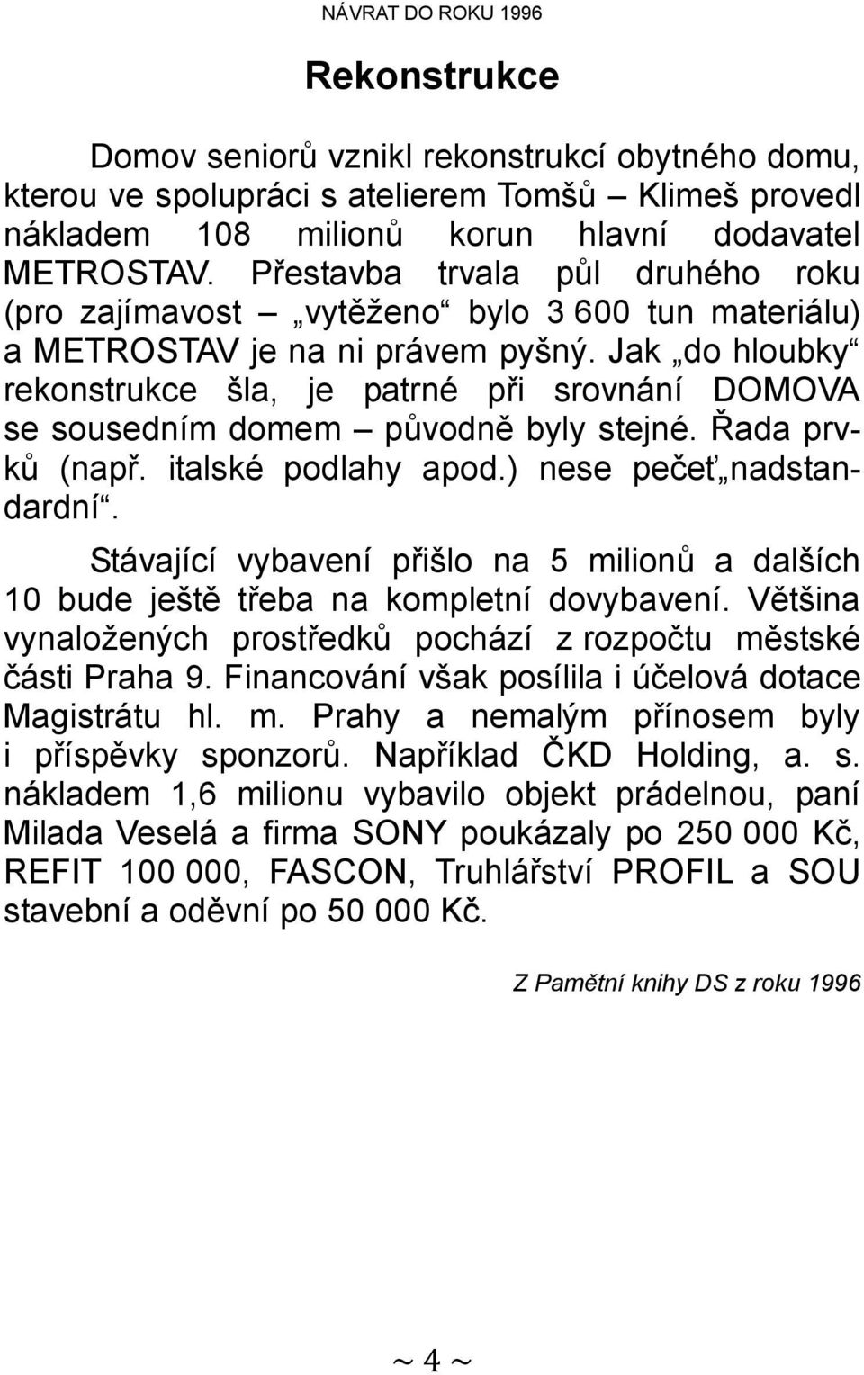 Jak do hloubky rekonstrukce šla, je patrné při srovnání DOMOVA se sousedním domem původně byly stejné. Řada prvků (např. italské podlahy apod.) nese pečeť nadstandardní.