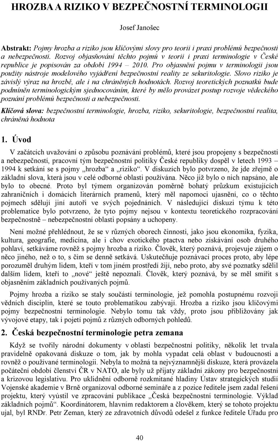 Pro objasnění pojmu v terminologii jsou použity nástroje modelového vyjádření bezpečnostní reality ze sekuritologie. Slovo riziko je závislý výraz na hrozbě, ale i na chráněných hodnotách.