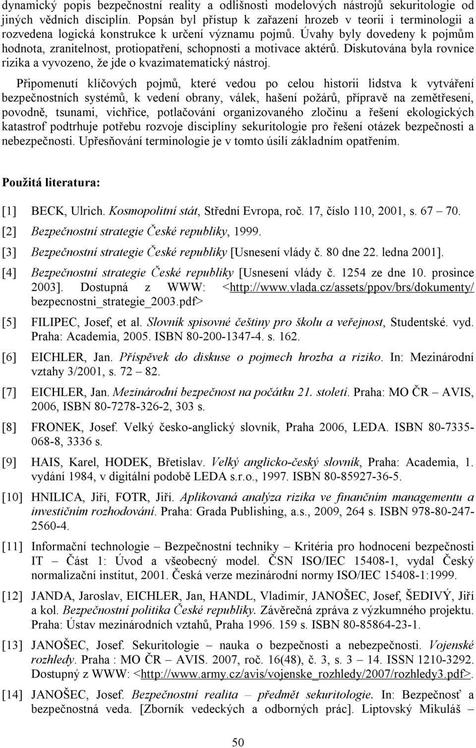 Úvahy byly dovedeny k pojmům hodnota, zranitelnost, protiopatření, schopnosti a motivace aktérů. Diskutována byla rovnice rizika a vyvozeno, že jde o kvazimatematický nástroj.