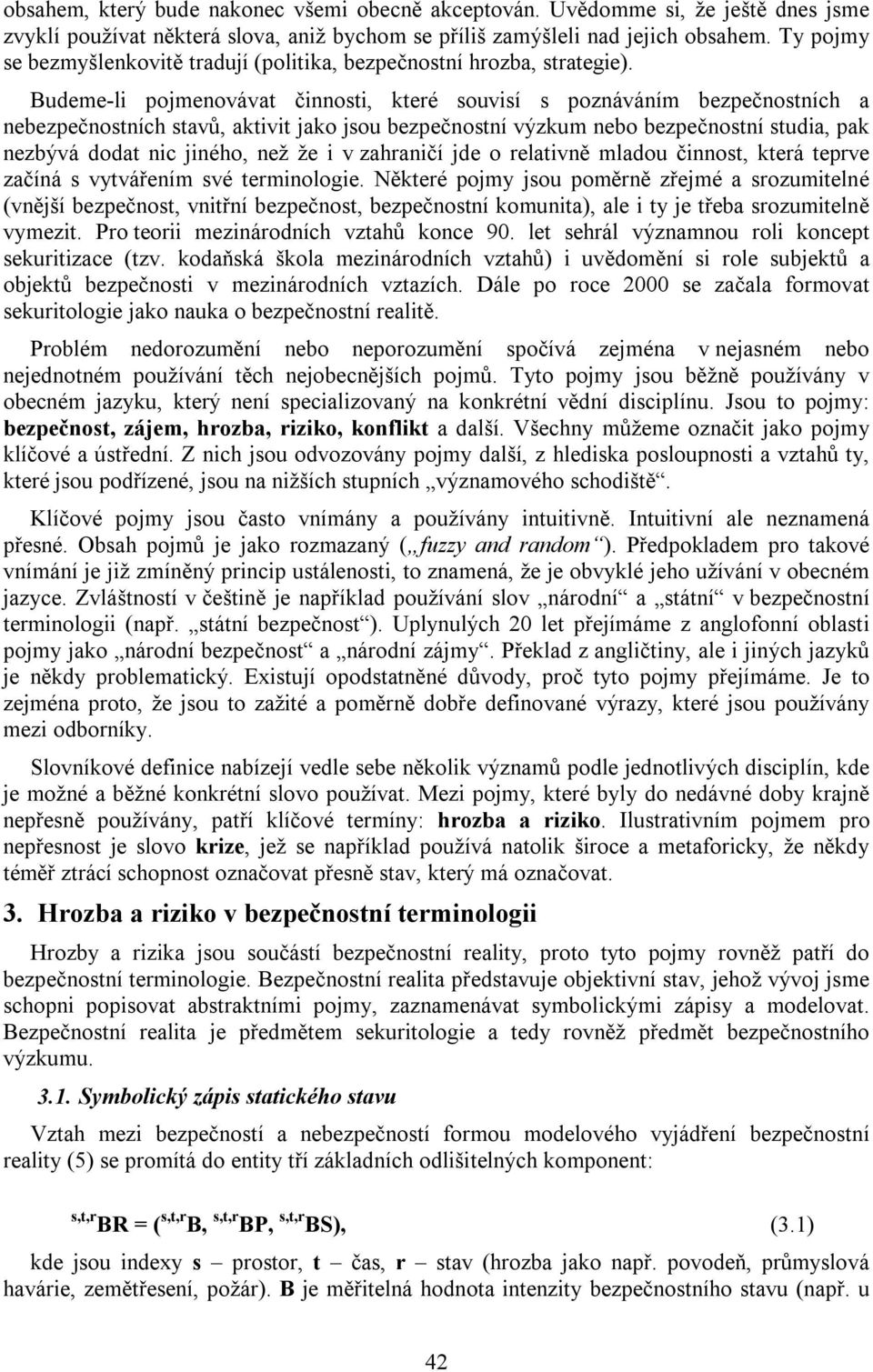 Budeme-li pojmenovávat činnosti, které souvisí s poznáváním bezpečnostních a nebezpečnostních stavů, aktivit jako jsou bezpečnostní výzkum nebo bezpečnostní studia, pak nezbývá dodat nic jiného, než