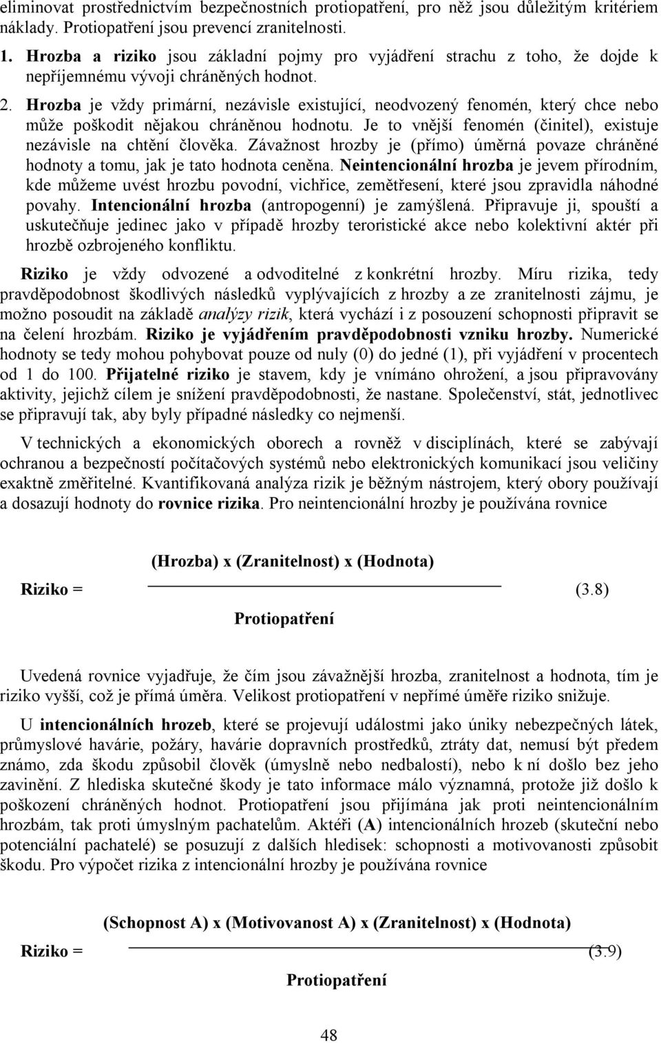 Hrozba je vždy primární, nezávisle existující, neodvozený fenomén, který chce nebo může poškodit nějakou chráněnou hodnotu. Je to vnější fenomén (činitel), existuje nezávisle na chtění člověka.