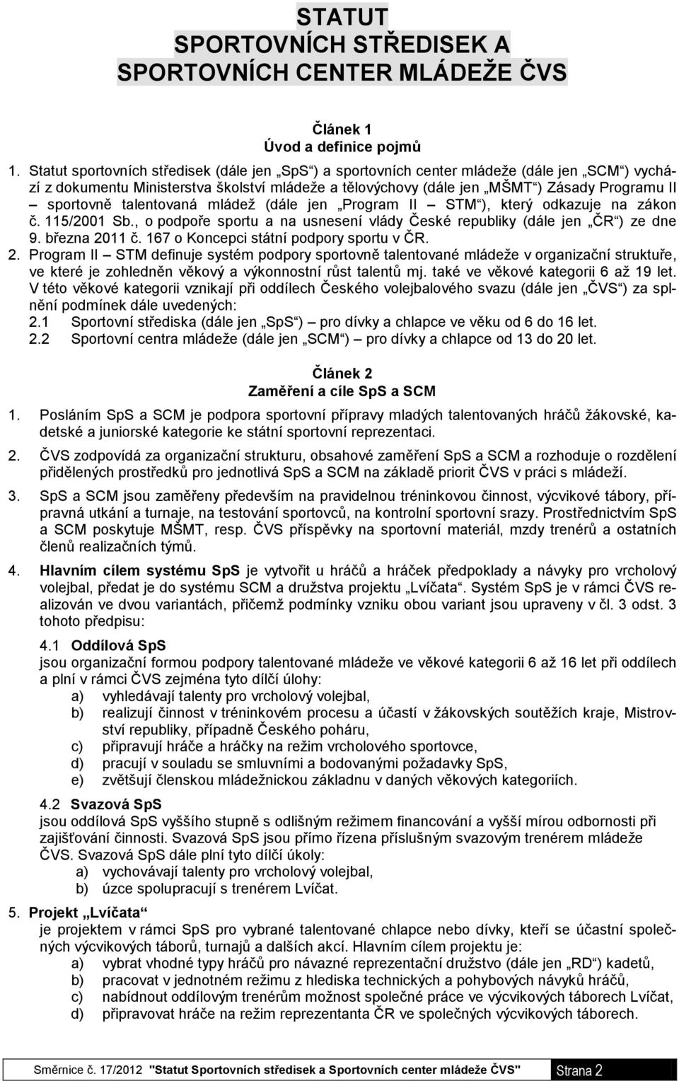 talentovaná mládež (dále jen Program II STM ), který odkazuje na zákon č. 115/2001 Sb., o podpoře sportu a na usnesení vlády České republiky (dále jen ČR ) ze dne 9. března 2011 č.