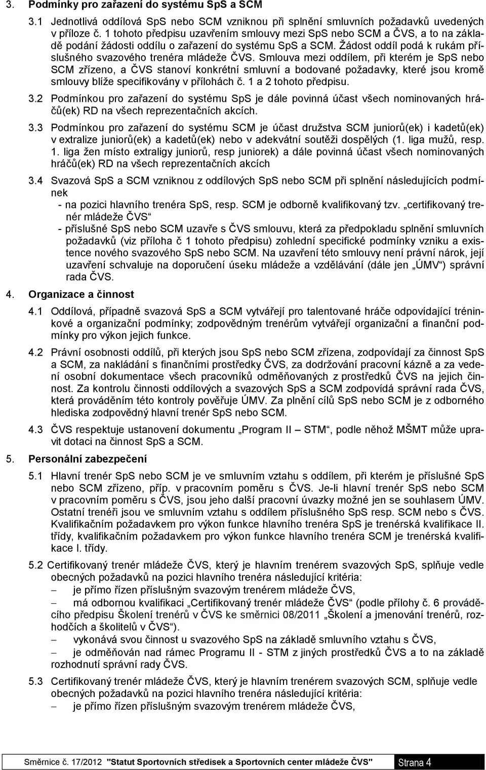 Smlouva mezi oddílem, při kterém je SpS nebo SCM zřízeno, a ČVS stanoví konkrétní smluvní a bodované požadavky, které jsou kromě smlouvy blíže specifikovány v přílohách č. 1 a 2 tohoto předpisu. 3.