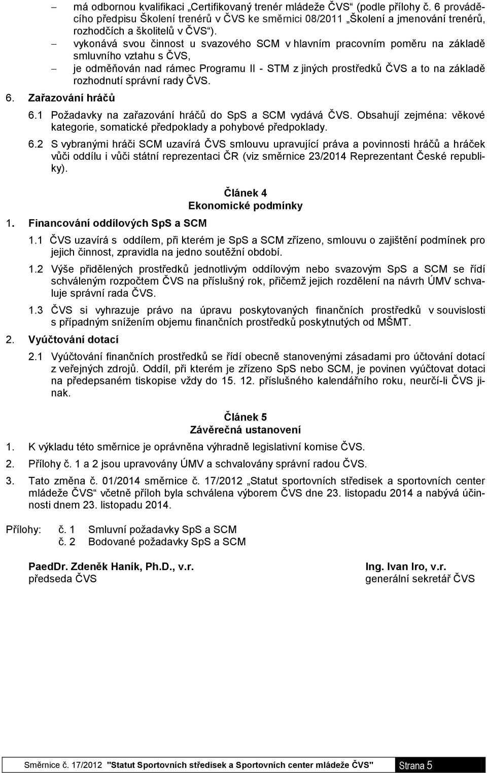 vykonává svou činnost u svazového SCM v hlavním pracovním poměru na základě smluvního vztahu s ČVS, je odměňován nad rámec Programu II - STM z jiných prostředků ČVS a to na základě rozhodnutí správní