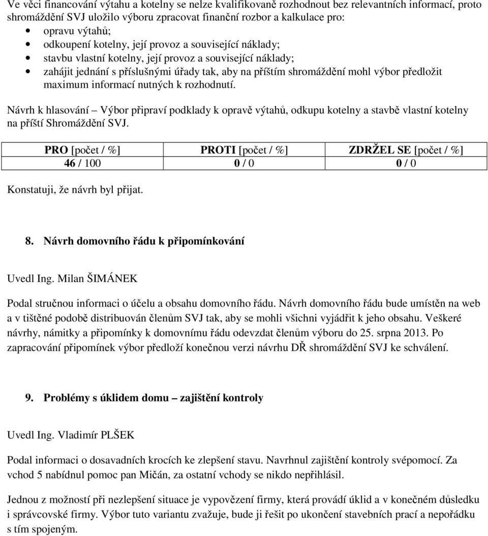 předložit maximum informací nutných k rozhodnutí. Návrh k hlasování Výbor připraví podklady k opravě výtahů, odkupu kotelny a stavbě vlastní kotelny na příští Shromáždění SVJ.