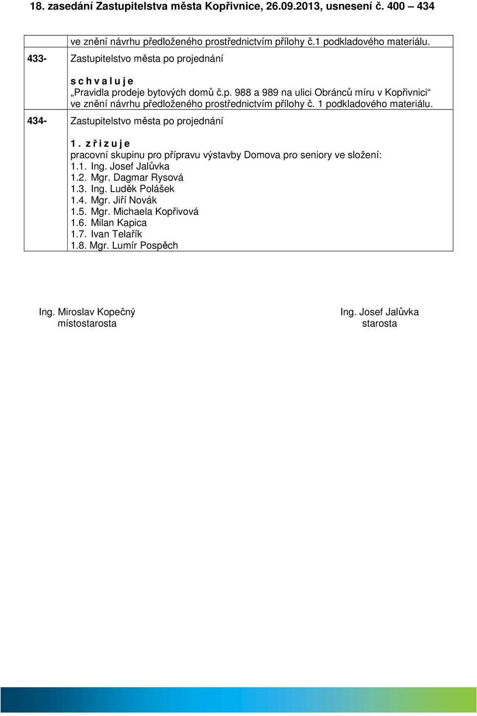 1 podkldového mteriálu. 434- Zstupitelstvo měst po projednání 1. zřizuje prcovní skupinu pro příprvu výstvby Domov pro seniory ve složení: 1.1. Ing. Josef Jlůvk 1.2. Mgr.