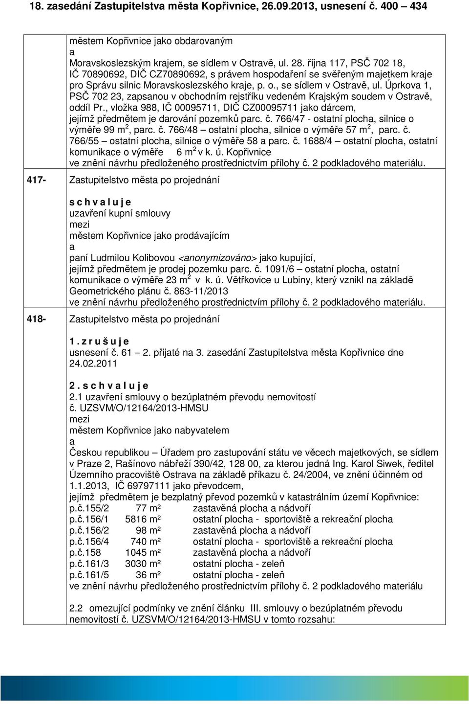 Úprkov 1, PSČ 702 23, zpsnou v obchodním rejstříku vedeném Krjským soudem v Ostrvě, oddíl Pr., vložk 988, IČ 00095711, DIČ CZ00095711 jko dárcem, jejímž předmětem je drování pozemků prc. č.