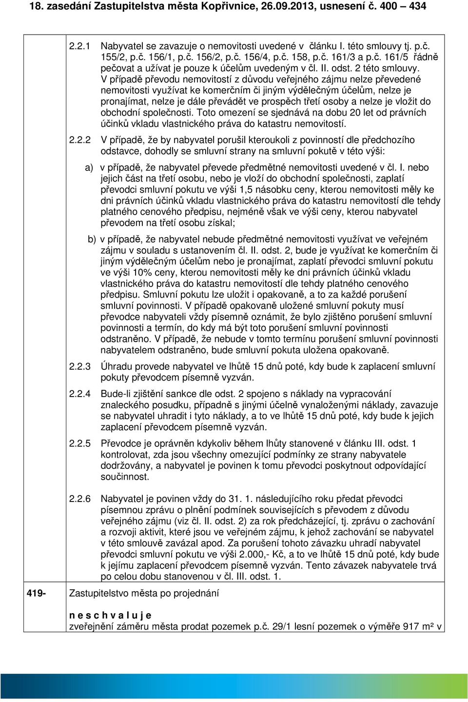 V přípdě převodu nemovitostí z důvodu veřejného zájmu nelze převedené nemovitosti využívt ke komerčním či jiným výdělečným účelům, nelze je pronjímt, nelze je dále převádět ve prospěch třetí osoby