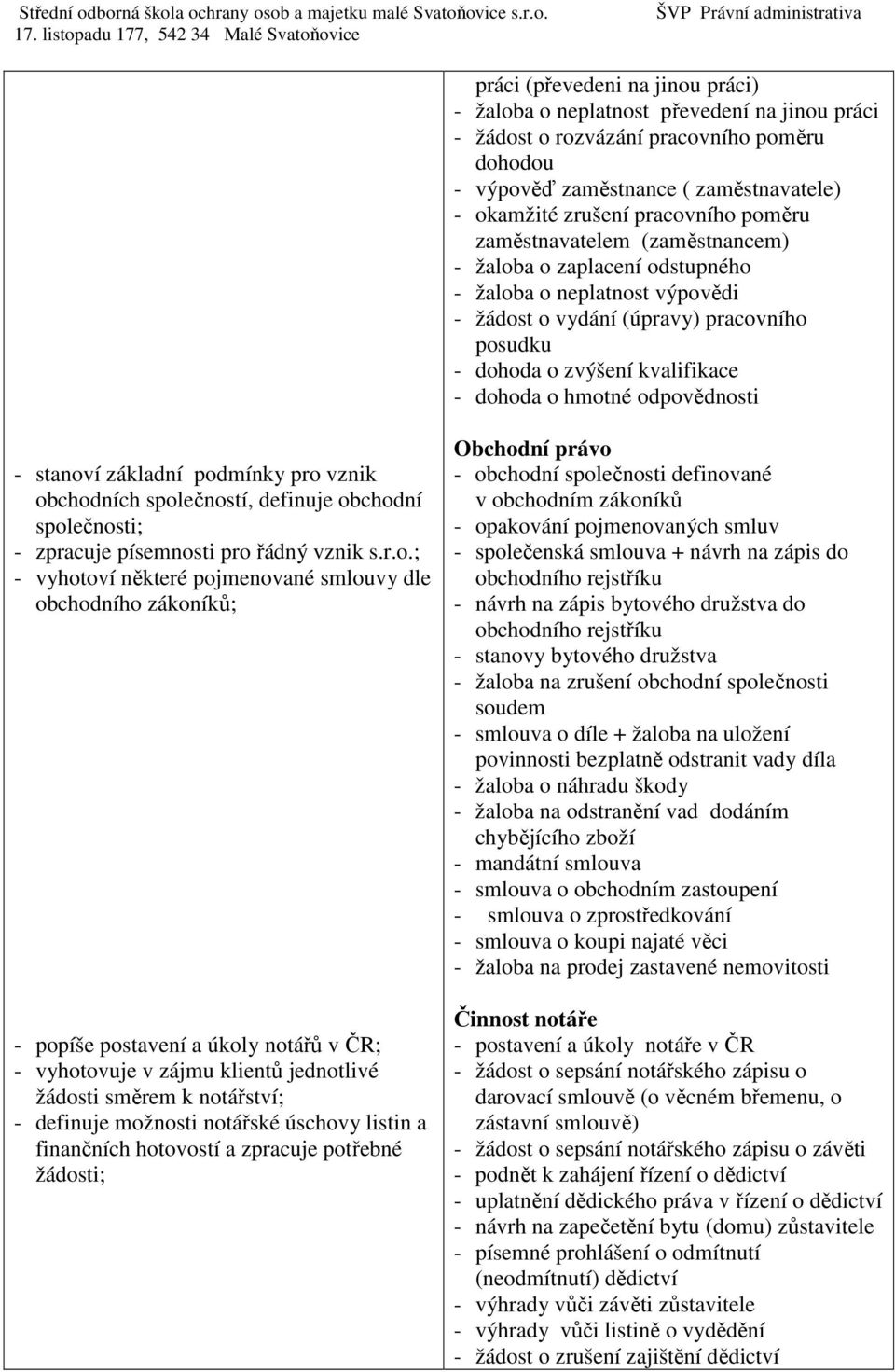 odpovědnosti - stanoví základní podmínky pro vznik obchodních společností, definuje obchodní společnosti; - zpracuje písemnosti pro řádný vznik s.r.o.; - vyhotoví některé pojmenované smlouvy dle