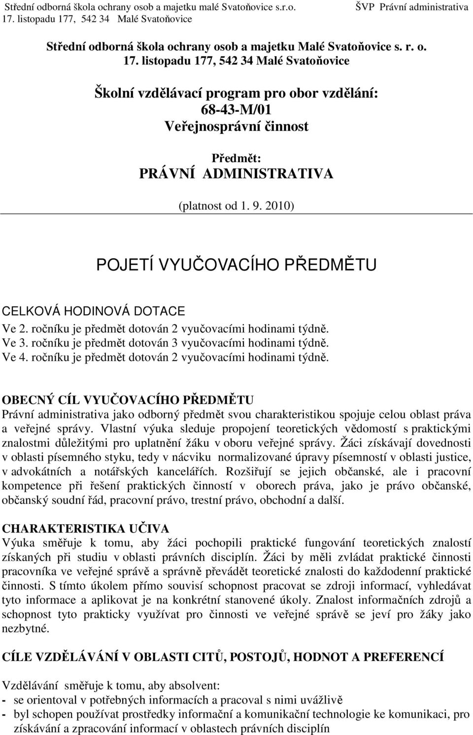 ročníku je předmět dotován 2 vyučovacími hodinami týdně. OBECNÝ CÍL VYUČOVACÍHO PŘEDMĚTU Právní administrativa jako odborný předmět svou charakteristikou spojuje celou oblast práva a veřejné správy.