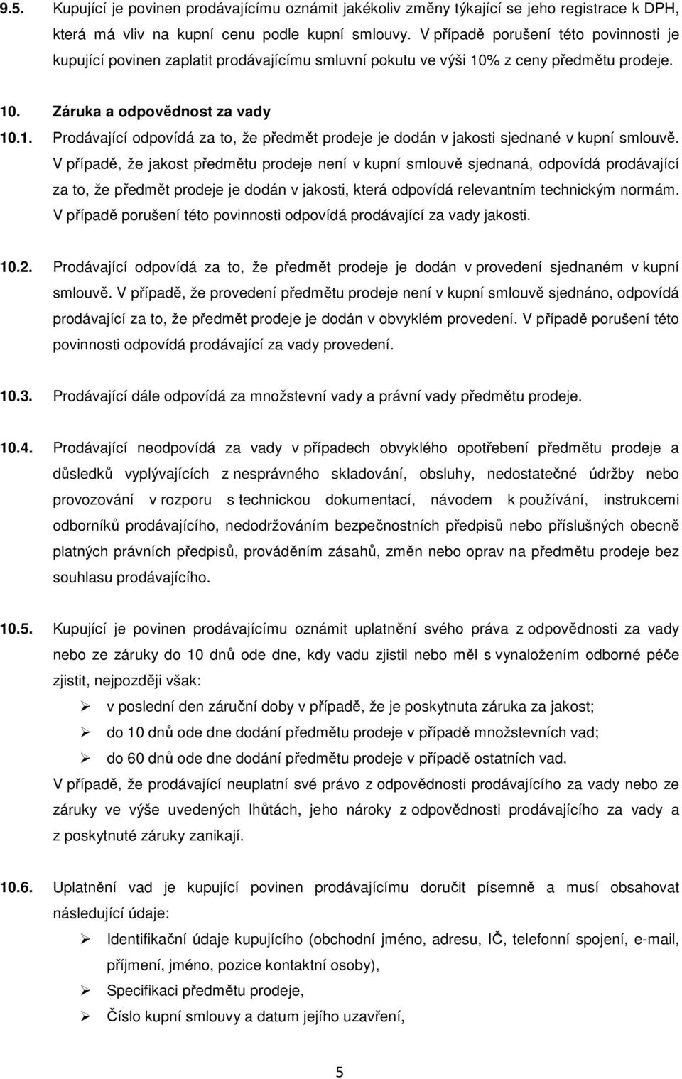 V případě, že jakost předmětu prodeje není v kupní smlouvě sjednaná, odpovídá prodávající za to, že předmět prodeje je dodán v jakosti, která odpovídá relevantním technickým normám.