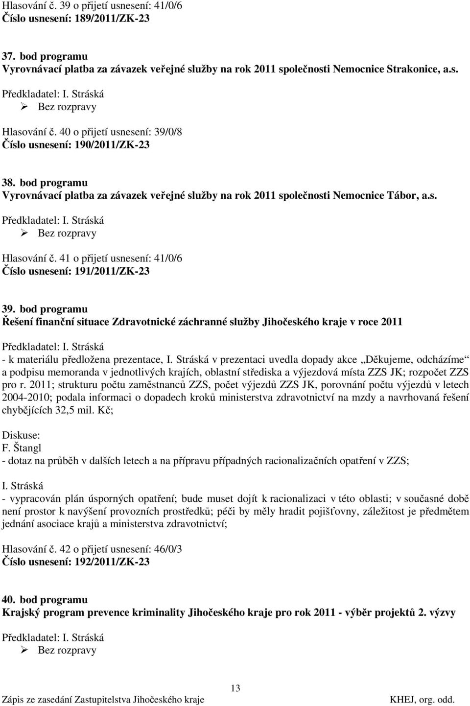 Stráská Hlasování č. 41 o přijetí usnesení: 41/0/6 Číslo usnesení: 191/2011/ZK-23 39. bod programu Řešení finanční situace Zdravotnické záchranné služby Jihočeského kraje v roce 2011 Předkladatel: I.