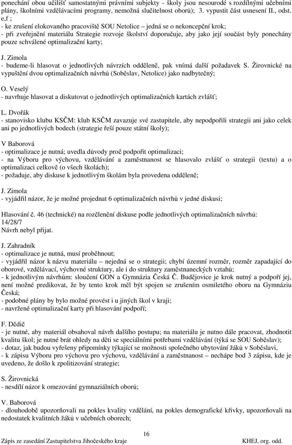 e,f ; - ke zrušení elokovaného pracoviště SOU Netolice jedná se o nekoncepční krok; - při zveřejnění materiálu Strategie rozvoje školství doporučuje, aby jako její součást byly ponechány pouze