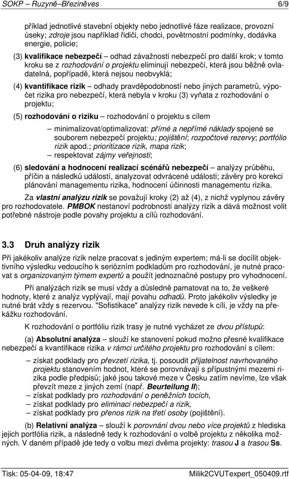 (4) kvantifikace rizik odhady pravděpodobností nebo jiných parametrů, výpočet rizika pro nebezpečí, která nebyla v kroku (3) vyňata z rozhodování o projektu; (5) rozhodování o riziku rozhodování o