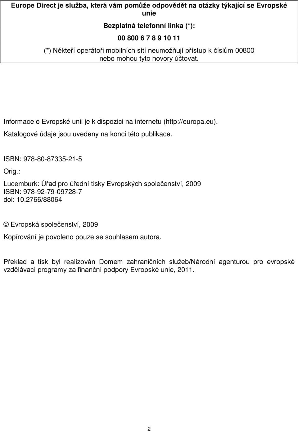 Katalogové údaje jsou uvedeny na konci této publikace. ISBN: 978-80-87335-21-5 Orig.: Lucemburk: Úřad pro úřední tisky Evropských společenství, 2009 ISBN: 978-92-79-09728-7 doi: 10.