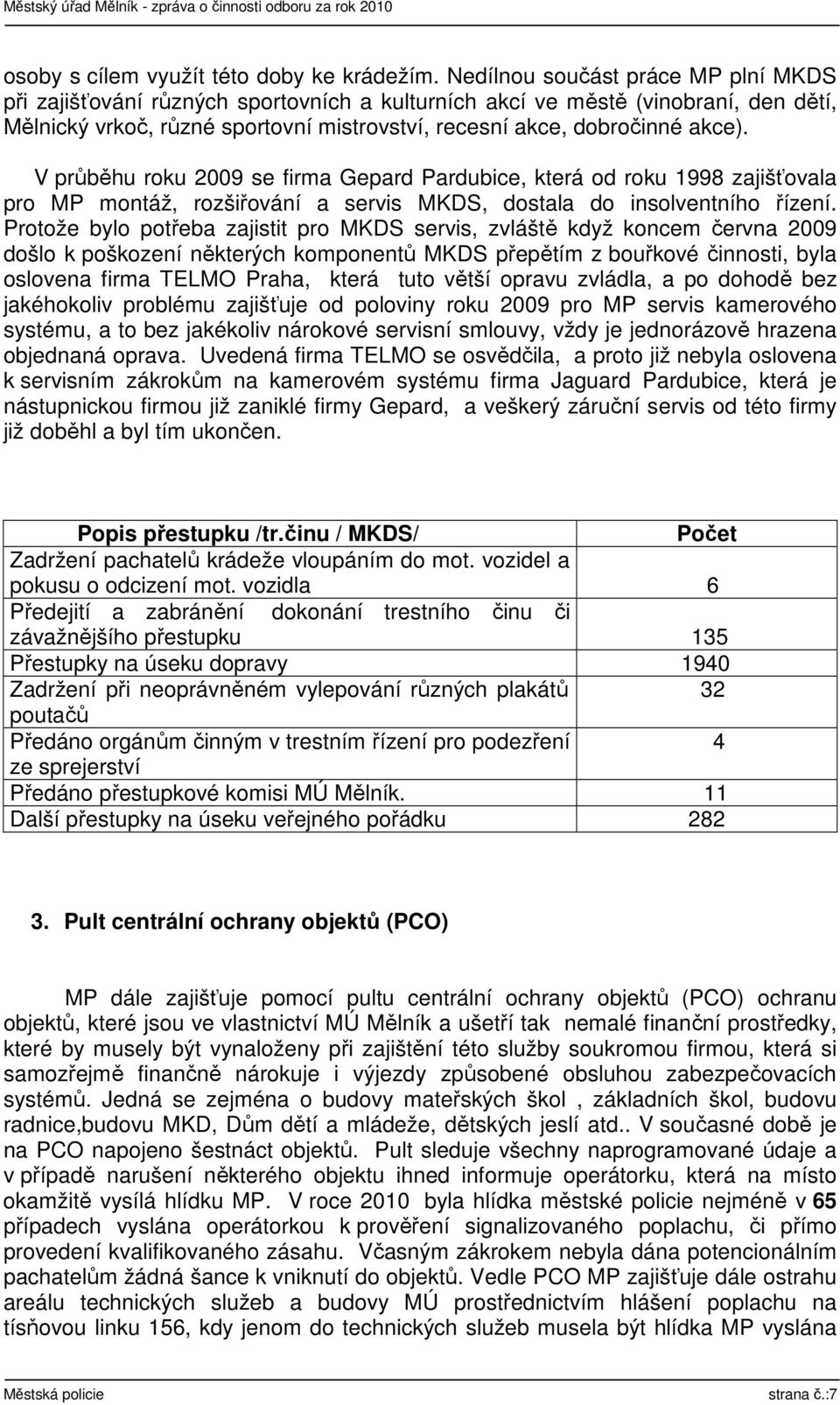 V průběhu roku 2009 se firma Gepard Pardubice, která od roku 1998 zajišťovala pro MP montáž, rozšiřování a servis MKDS, dostala do insolventního řízení.