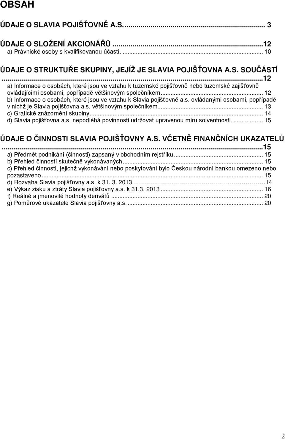 .. 12 b) Informace o osobách, které jsou ve vztahu k Slavia pojišťovně a.s. ovládanými osobami, popřípadě v nichž je Slavia pojišťovna a.s. většinovým společníkem... 13 c) Grafické znázornění skupiny.