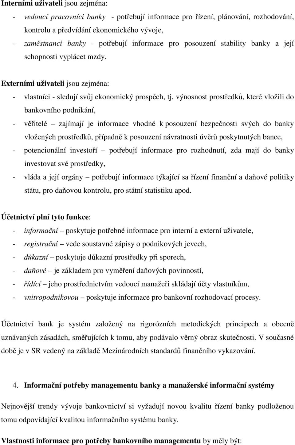 výnosnost prostředků, které vložili do bankovního podnikání, - věřitelé zajímají je informace vhodné k posouzení bezpečnosti svých do banky vložených prostředků, případně k posouzení návratnosti