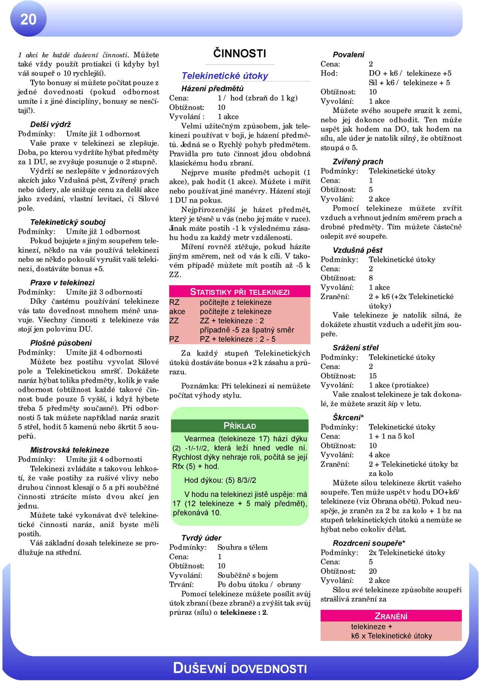 Delší výdrž Podmínky: Umíte již 1 odbornost Vaše praxe v telekinezi se zlepšuje. Doba, po kterou vydržíte hýbat předměty za 1 DU, se zvyšuje posunuje o 2 stupně.