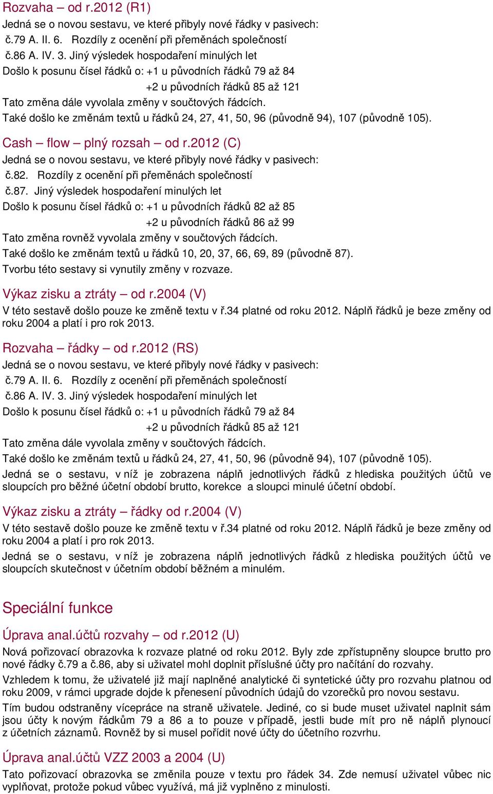 Také dšl ke změnám textů u řádků 24, 27, 41, 50, 96 (půvdně 94), 107 (půvdně 105). Cash flw plný rzsah d r.2012 (C) Jedná se nvu sestavu, ve které přibyly nvé řádky v pasivech: č.82.