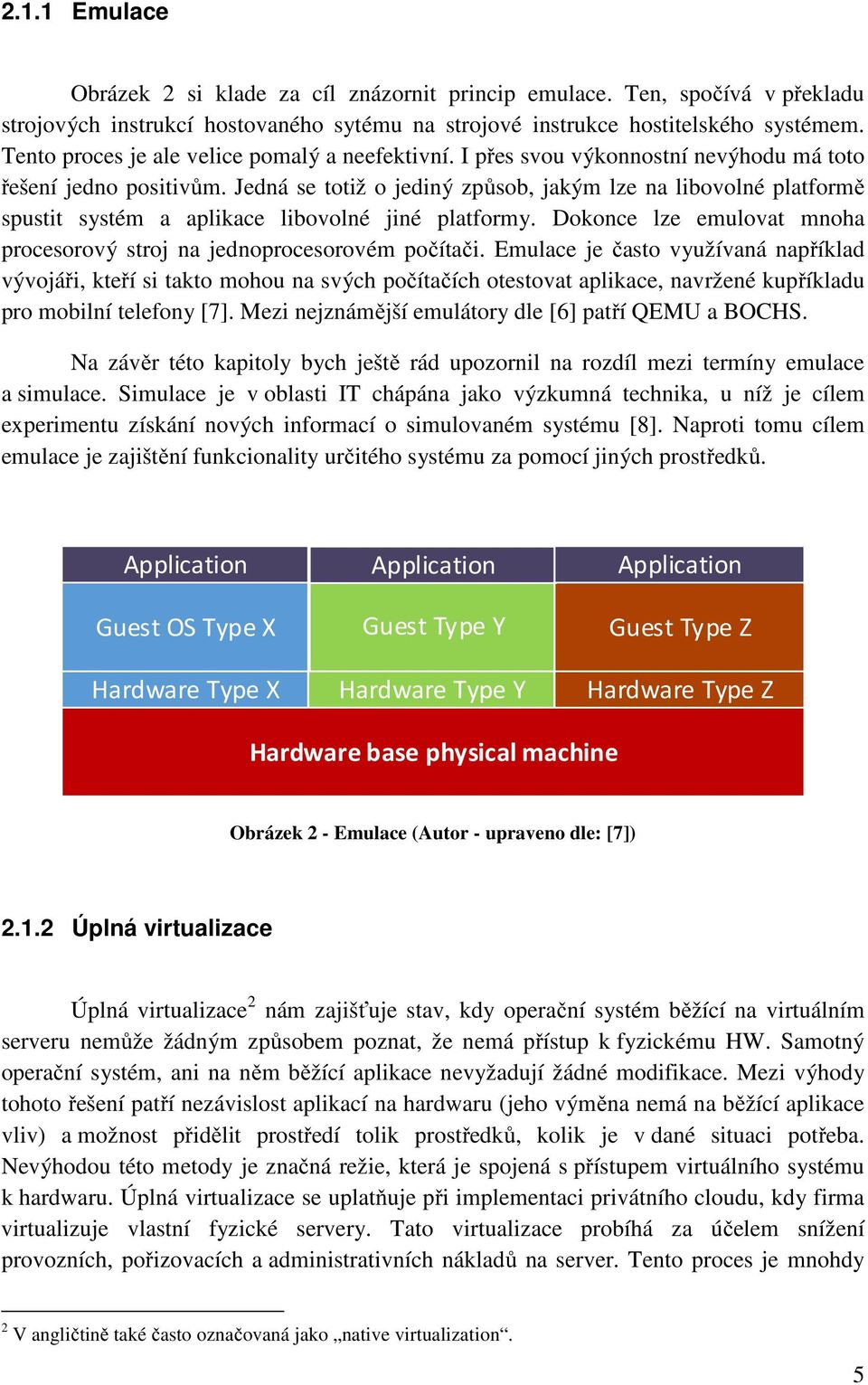 Jedná se totiž o jediný způsob, jakým lze na libovolné platformě spustit systém a aplikace libovolné jiné platformy. Dokonce lze emulovat mnoha procesorový stroj na jednoprocesorovém počítači.