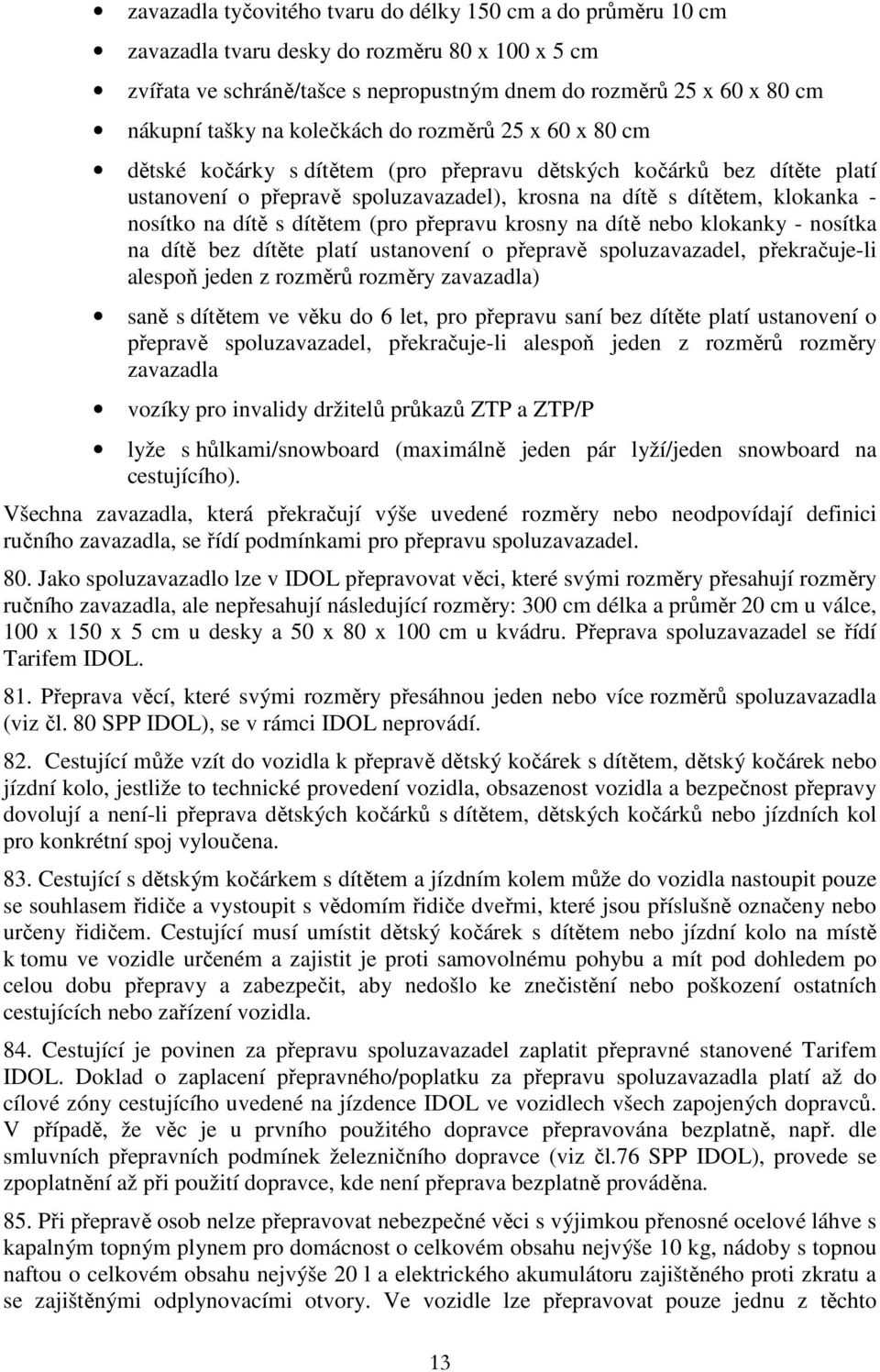 dítě s dítětem (pro přepravu krosny na dítě nebo klokanky - nosítka na dítě bez dítěte platí ustanovení o přepravě spoluzavazadel, překračuje-li alespoň jeden z rozměrů rozměry zavazadla) saně s