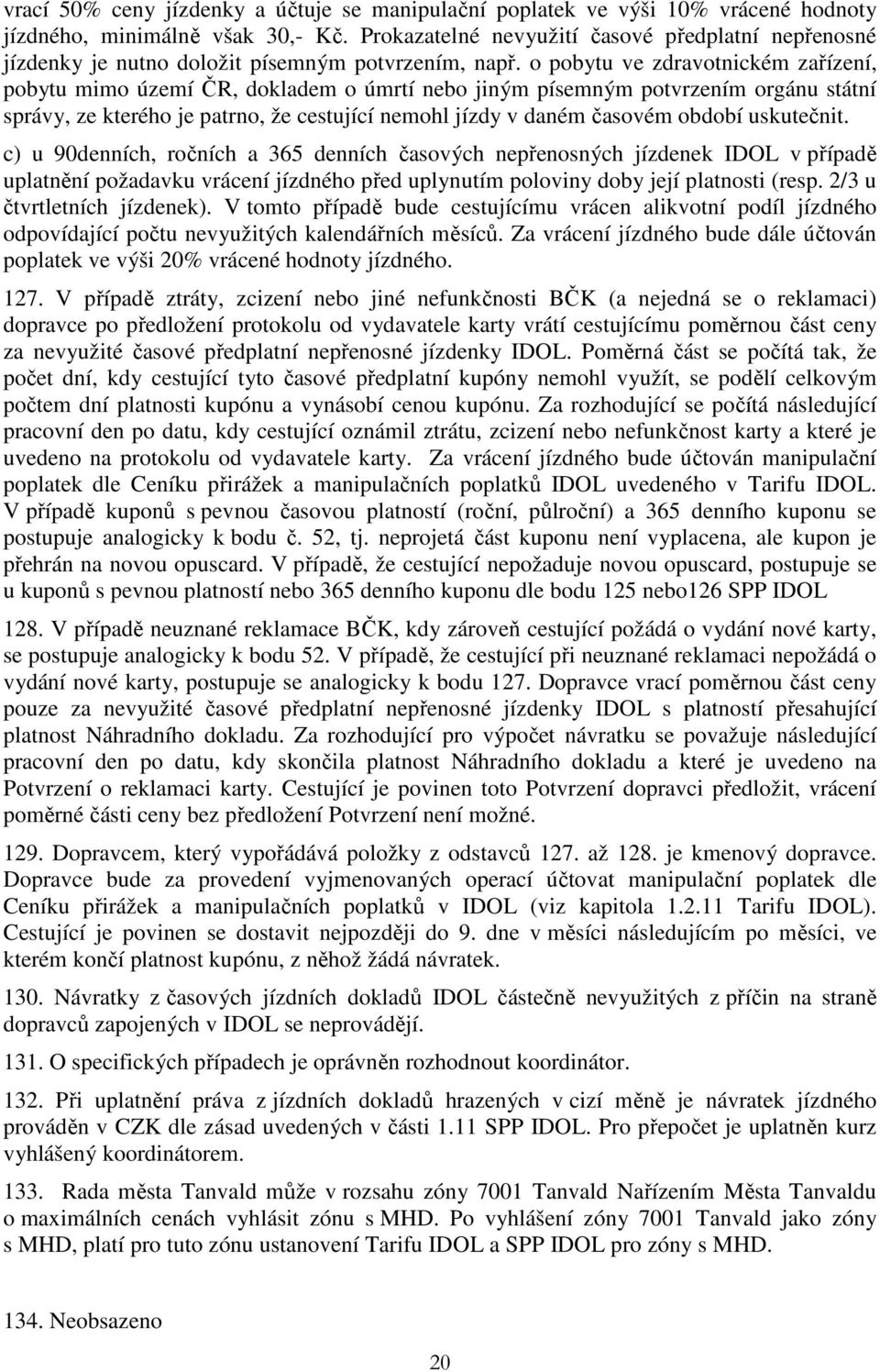 o pobytu ve zdravotnickém zařízení, pobytu mimo území ČR, dokladem o úmrtí nebo jiným písemným potvrzením orgánu státní správy, ze kterého je patrno, že cestující nemohl jízdy v daném časovém období