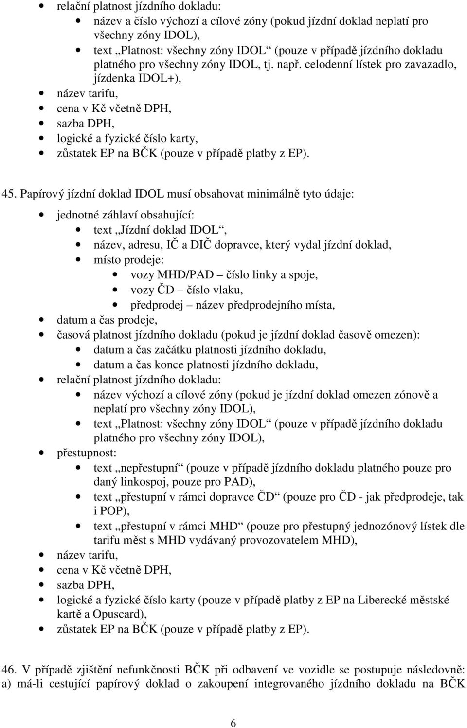 celodenní lístek pro zavazadlo, jízdenka IDOL+), název tarifu, cena v Kč včetně DPH, sazba DPH, logické a fyzické číslo karty, zůstatek EP na BČK (pouze v případě platby z EP). 45.