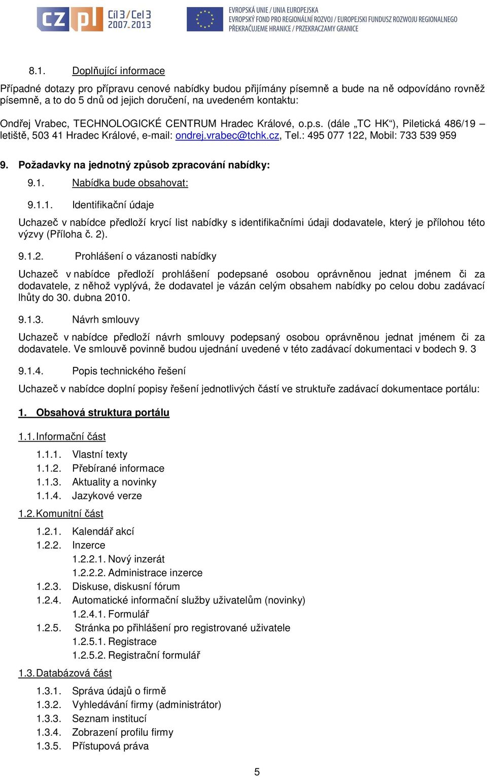 Požadavky na jednotný způsob zpracování nabídky: 9.1. Nabídka bude obsahovat: 9.1.1. Identifikační údaje Uchazeč v nabídce předloží krycí list nabídky s identifikačními údaji dodavatele, který je přílohou této výzvy (Příloha č.