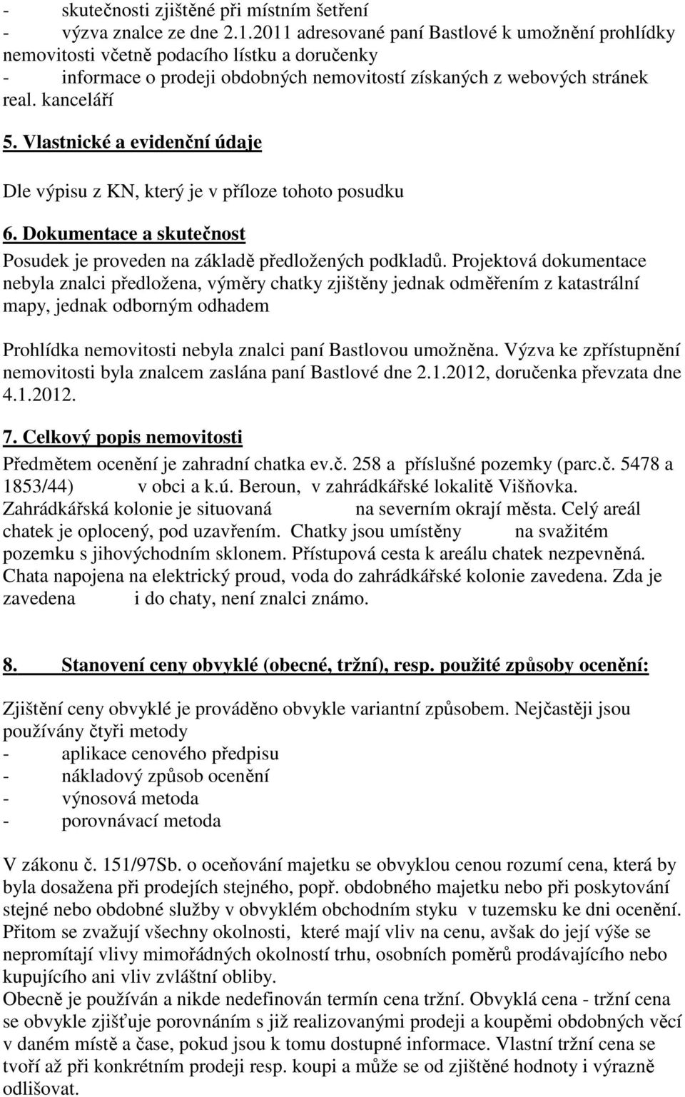 Vlastnické a evidenční údaje Dle výpisu z KN, který je v příloze tohoto posudku 6. Dokumentace a skutečnost Posudek je proveden na základě předložených podkladů.