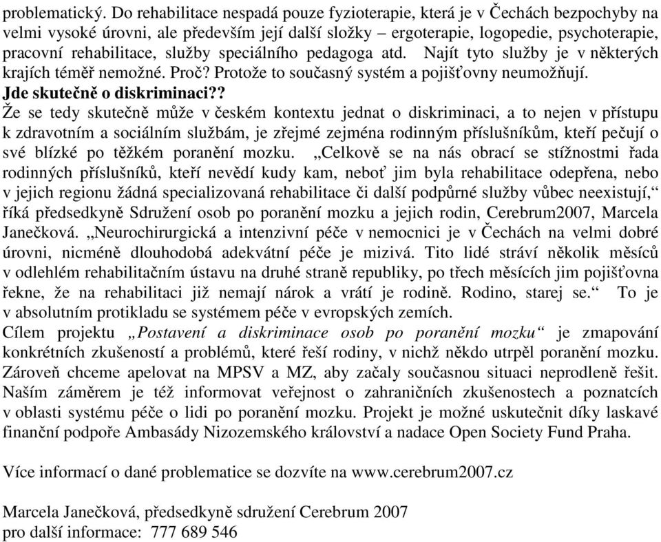 speciálního pedagoga atd. Najít tyto služby je v některých krajích téměř nemožné. Proč? Protože to současný systém a pojišťovny neumožňují. Jde skutečně o diskriminaci?