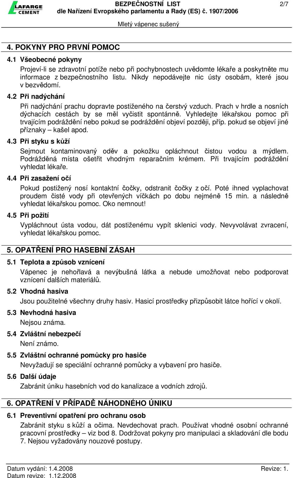 Prach v hrdle a nosních dýchacích cestách by se měl vyčistit spontánně. Vyhledejte lékařskou pomoc při trvajícím podráždění nebo pokud se podráždění objeví později, příp.