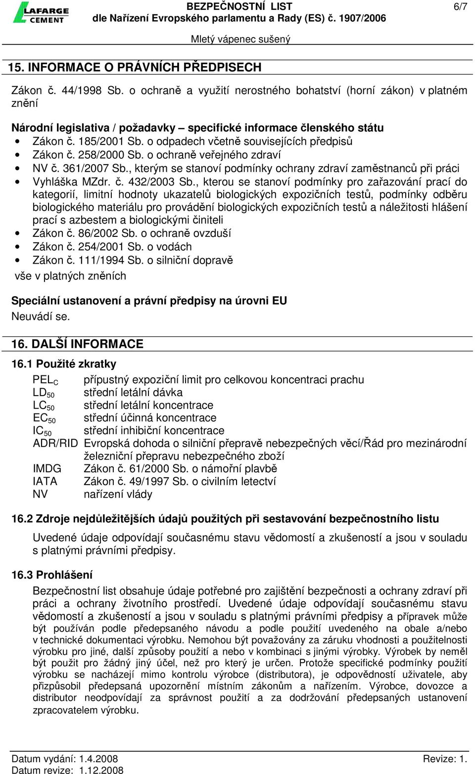 o odpadech včetně souvisejících předpisů Zákon č. 258/2000 Sb. o ochraně veřejného zdraví NV č. 361/2007 Sb., kterým se stanoví podmínky ochrany zdraví zaměstnanců při práci Vyhláška MZdr. č. 432/2003 Sb.