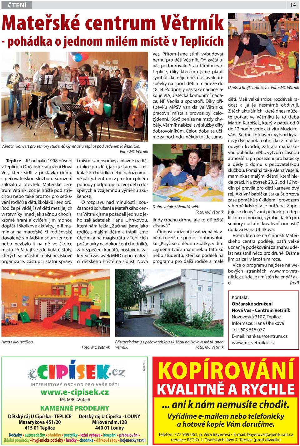 Sdružení založilo a otevřelo Mateřské centrum Větrník, což je hřiště pod střechou nebo také prostor pro setkávání rodičů a dětí, školáků i seniorů.