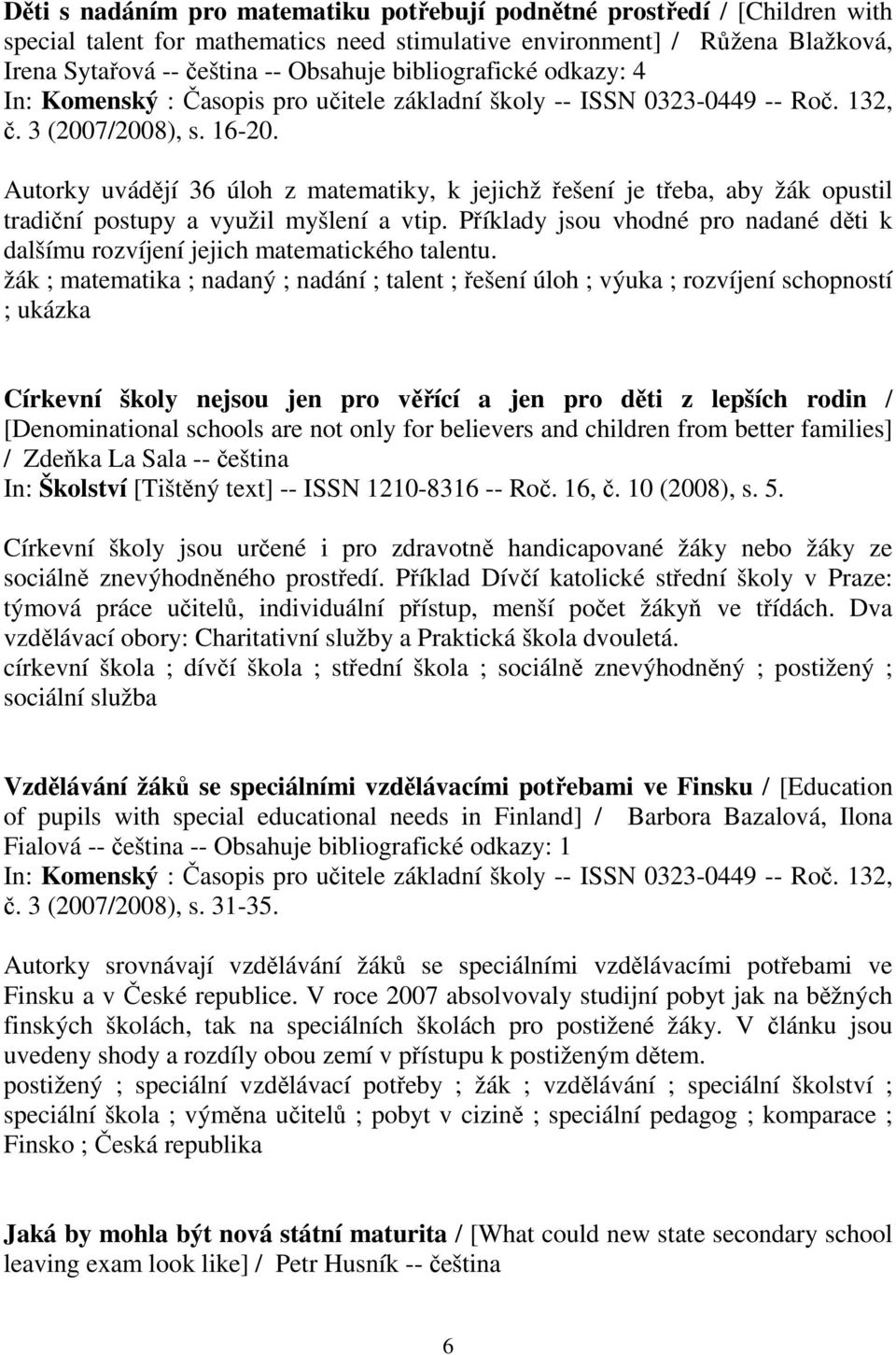 Autorky uvádějí 36 úloh z matematiky, k jejichž řešení je třeba, aby žák opustil tradiční postupy a využil myšlení a vtip.